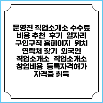 문영진 직업소개소 수수료 비용 추천 | 후기 | 일자리 구인구직 홈페이지 | 위치 연락처 찾기 | 외국인 직업소개소 | 직업소개소 창업비용 | 등록자격허가 | 자격증 취득