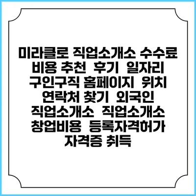 미라클로 직업소개소 수수료 비용 추천 | 후기 | 일자리 구인구직 홈페이지 | 위치 연락처 찾기 | 외국인 직업소개소 | 직업소개소 창업비용 | 등록자격허가 | 자격증 취득