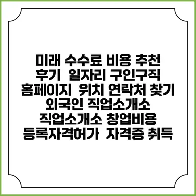 미래 수수료 비용 추천 | 후기 | 일자리 구인구직 홈페이지 | 위치 연락처 찾기 | 외국인 직업소개소 | 직업소개소 창업비용 | 등록자격허가 | 자격증 취득
