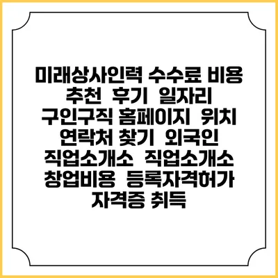 미래상사인력 수수료 비용 추천 | 후기 | 일자리 구인구직 홈페이지 | 위치 연락처 찾기 | 외국인 직업소개소 | 직업소개소 창업비용 | 등록자격허가 | 자격증 취득