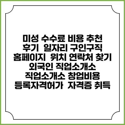 미성 수수료 비용 추천 | 후기 | 일자리 구인구직 홈페이지 | 위치 연락처 찾기 | 외국인 직업소개소 | 직업소개소 창업비용 | 등록자격허가 | 자격증 취득