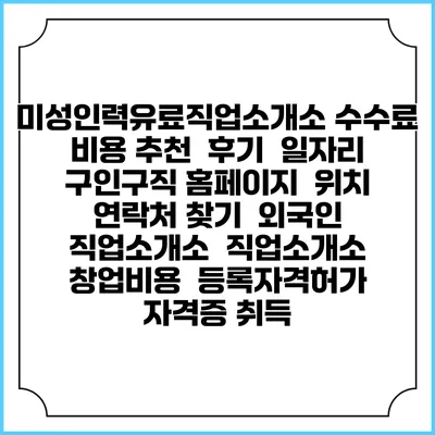 미성인력유료직업소개소 수수료 비용 추천 | 후기 | 일자리 구인구직 홈페이지 | 위치 연락처 찾기 | 외국인 직업소개소 | 직업소개소 창업비용 | 등록자격허가 | 자격증 취득