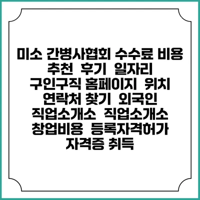 미소 간병사협회 수수료 비용 추천 | 후기 | 일자리 구인구직 홈페이지 | 위치 연락처 찾기 | 외국인 직업소개소 | 직업소개소 창업비용 | 등록자격허가 | 자격증 취득