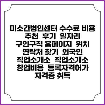 미소간병인센터 수수료 비용 추천 | 후기 | 일자리 구인구직 홈페이지 | 위치 연락처 찾기 | 외국인 직업소개소 | 직업소개소 창업비용 | 등록자격허가 | 자격증 취득