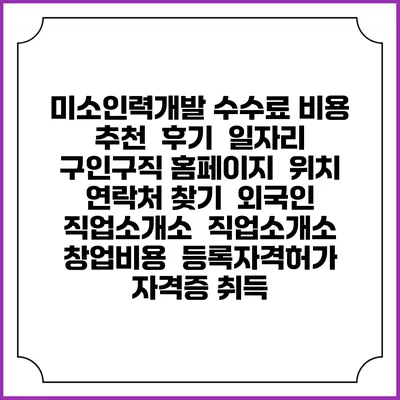 미소인력개발 수수료 비용 추천 | 후기 | 일자리 구인구직 홈페이지 | 위치 연락처 찾기 | 외국인 직업소개소 | 직업소개소 창업비용 | 등록자격허가 | 자격증 취득
