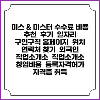 미스 & 미스터 수수료 비용 추천 | 후기 | 일자리 구인구직 홈페이지 | 위치 연락처 찾기 | 외국인 직업소개소 | 직업소개소 창업비용 | 등록자격허가 | 자격증 취득
