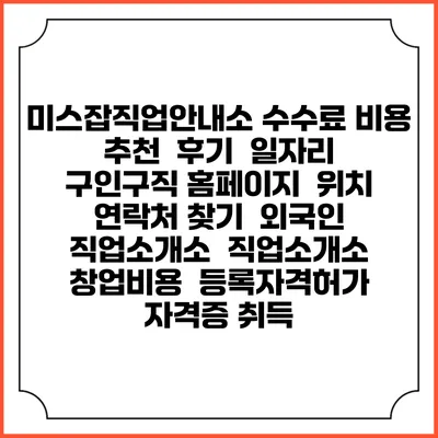 미스잡직업안내소 수수료 비용 추천 | 후기 | 일자리 구인구직 홈페이지 | 위치 연락처 찾기 | 외국인 직업소개소 | 직업소개소 창업비용 | 등록자격허가 | 자격증 취득