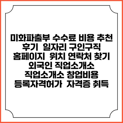 미화파출부 수수료 비용 추천 | 후기 | 일자리 구인구직 홈페이지 | 위치 연락처 찾기 | 외국인 직업소개소 | 직업소개소 창업비용 | 등록자격허가 | 자격증 취득