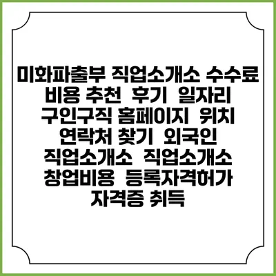 미화파출부 직업소개소 수수료 비용 추천 | 후기 | 일자리 구인구직 홈페이지 | 위치 연락처 찾기 | 외국인 직업소개소 | 직업소개소 창업비용 | 등록자격허가 | 자격증 취득