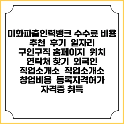 미화파출인력뱅크 수수료 비용 추천 | 후기 | 일자리 구인구직 홈페이지 | 위치 연락처 찾기 | 외국인 직업소개소 | 직업소개소 창업비용 | 등록자격허가 | 자격증 취득