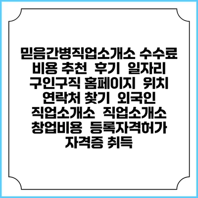 믿음간병직업소개소 수수료 비용 추천 | 후기 | 일자리 구인구직 홈페이지 | 위치 연락처 찾기 | 외국인 직업소개소 | 직업소개소 창업비용 | 등록자격허가 | 자격증 취득
