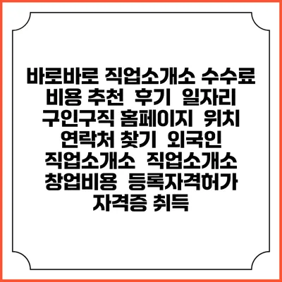 바로바로 직업소개소 수수료 비용 추천 | 후기 | 일자리 구인구직 홈페이지 | 위치 연락처 찾기 | 외국인 직업소개소 | 직업소개소 창업비용 | 등록자격허가 | 자격증 취득