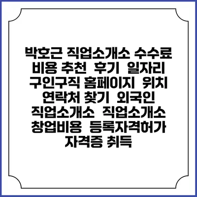 박호근 직업소개소 수수료 비용 추천 | 후기 | 일자리 구인구직 홈페이지 | 위치 연락처 찾기 | 외국인 직업소개소 | 직업소개소 창업비용 | 등록자격허가 | 자격증 취득