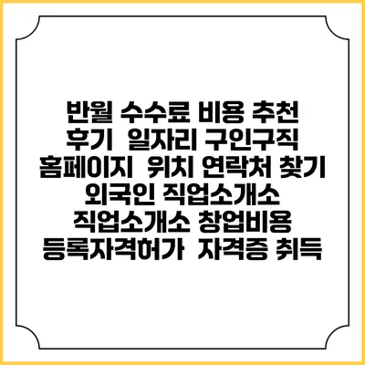 반월 수수료 비용 추천 | 후기 | 일자리 구인구직 홈페이지 | 위치 연락처 찾기 | 외국인 직업소개소 | 직업소개소 창업비용 | 등록자격허가 | 자격증 취득