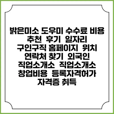 밝은미소 도우미 수수료 비용 추천 | 후기 | 일자리 구인구직 홈페이지 | 위치 연락처 찾기 | 외국인 직업소개소 | 직업소개소 창업비용 | 등록자격허가 | 자격증 취득
