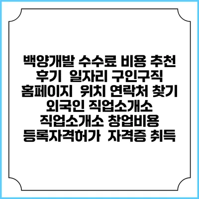 백양개발 수수료 비용 추천 | 후기 | 일자리 구인구직 홈페이지 | 위치 연락처 찾기 | 외국인 직업소개소 | 직업소개소 창업비용 | 등록자격허가 | 자격증 취득