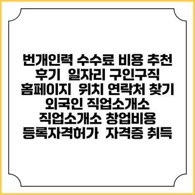 번개인력 수수료 비용 추천 | 후기 | 일자리 구인구직 홈페이지 | 위치 연락처 찾기 | 외국인 직업소개소 | 직업소개소 창업비용 | 등록자격허가 | 자격증 취득
