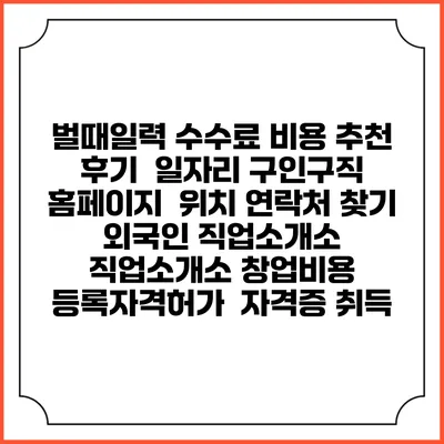 벌때일력 수수료 비용 추천 | 후기 | 일자리 구인구직 홈페이지 | 위치 연락처 찾기 | 외국인 직업소개소 | 직업소개소 창업비용 | 등록자격허가 | 자격증 취득