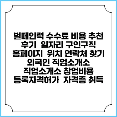 벌떼인력 수수료 비용 추천 | 후기 | 일자리 구인구직 홈페이지 | 위치 연락처 찾기 | 외국인 직업소개소 | 직업소개소 창업비용 | 등록자격허가 | 자격증 취득