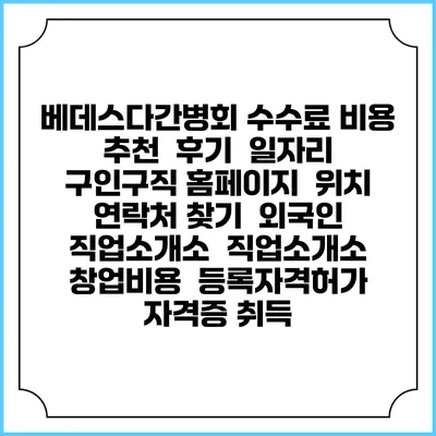 베데스다간병회 수수료 비용 추천 | 후기 | 일자리 구인구직 홈페이지 | 위치 연락처 찾기 | 외국인 직업소개소 | 직업소개소 창업비용 | 등록자격허가 | 자격증 취득