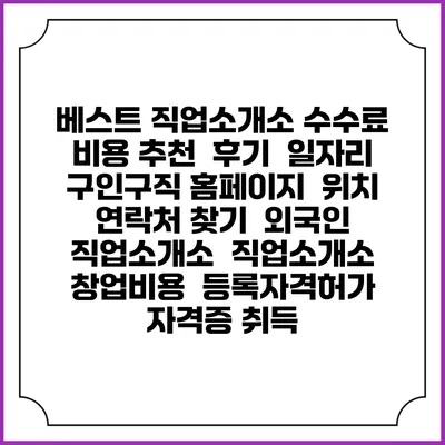 베스트 직업소개소 수수료 비용 추천 | 후기 | 일자리 구인구직 홈페이지 | 위치 연락처 찾기 | 외국인 직업소개소 | 직업소개소 창업비용 | 등록자격허가 | 자격증 취득