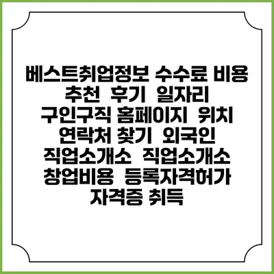 베스트취업정보 수수료 비용 추천 | 후기 | 일자리 구인구직 홈페이지 | 위치 연락처 찾기 | 외국인 직업소개소 | 직업소개소 창업비용 | 등록자격허가 | 자격증 취득