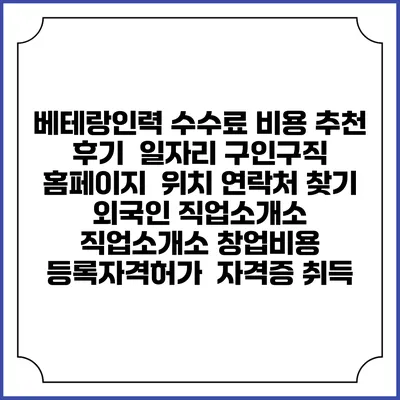 베테랑인력 수수료 비용 추천 | 후기 | 일자리 구인구직 홈페이지 | 위치 연락처 찾기 | 외국인 직업소개소 | 직업소개소 창업비용 | 등록자격허가 | 자격증 취득