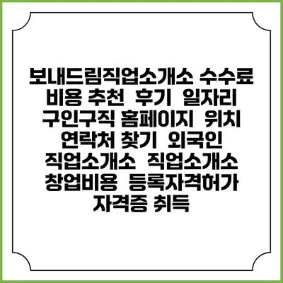 보내드림직업소개소 수수료 비용 추천 | 후기 | 일자리 구인구직 홈페이지 | 위치 연락처 찾기 | 외국인 직업소개소 | 직업소개소 창업비용 | 등록자격허가 | 자격증 취득