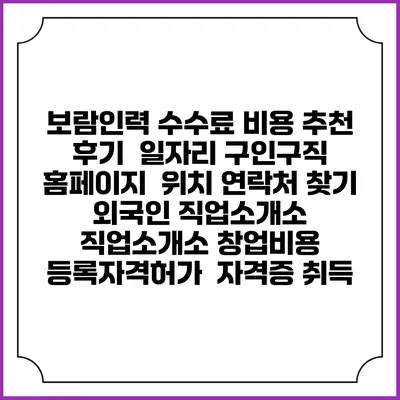 보람인력 수수료 비용 추천 | 후기 | 일자리 구인구직 홈페이지 | 위치 연락처 찾기 | 외국인 직업소개소 | 직업소개소 창업비용 | 등록자격허가 | 자격증 취득