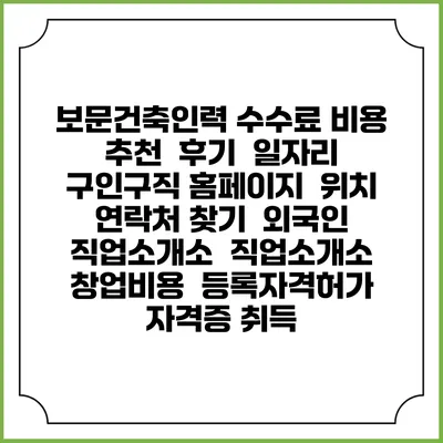 보문건축인력 수수료 비용 추천 | 후기 | 일자리 구인구직 홈페이지 | 위치 연락처 찾기 | 외국인 직업소개소 | 직업소개소 창업비용 | 등록자격허가 | 자격증 취득