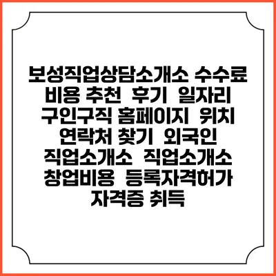 보성직업상담소개소 수수료 비용 추천 | 후기 | 일자리 구인구직 홈페이지 | 위치 연락처 찾기 | 외국인 직업소개소 | 직업소개소 창업비용 | 등록자격허가 | 자격증 취득