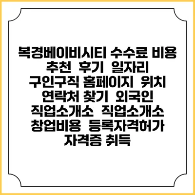 복경베이비시티 수수료 비용 추천 | 후기 | 일자리 구인구직 홈페이지 | 위치 연락처 찾기 | 외국인 직업소개소 | 직업소개소 창업비용 | 등록자격허가 | 자격증 취득