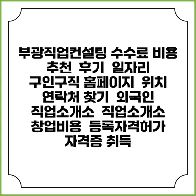 부광직업컨설팅 수수료 비용 추천 | 후기 | 일자리 구인구직 홈페이지 | 위치 연락처 찾기 | 외국인 직업소개소 | 직업소개소 창업비용 | 등록자격허가 | 자격증 취득