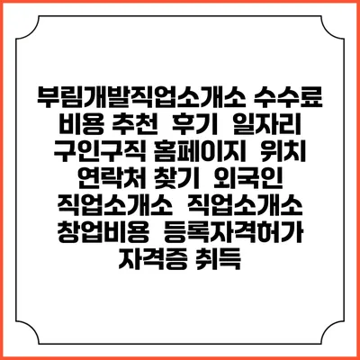 부림개발직업소개소 수수료 비용 추천 | 후기 | 일자리 구인구직 홈페이지 | 위치 연락처 찾기 | 외국인 직업소개소 | 직업소개소 창업비용 | 등록자격허가 | 자격증 취득