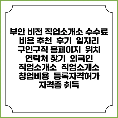 부안 비전 직업소개소 수수료 비용 추천 | 후기 | 일자리 구인구직 홈페이지 | 위치 연락처 찾기 | 외국인 직업소개소 | 직업소개소 창업비용 | 등록자격허가 | 자격증 취득