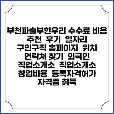 부천파출부한우리 수수료 비용 추천 | 후기 | 일자리 구인구직 홈페이지 | 위치 연락처 찾기 | 외국인 직업소개소 | 직업소개소 창업비용 | 등록자격허가 | 자격증 취득