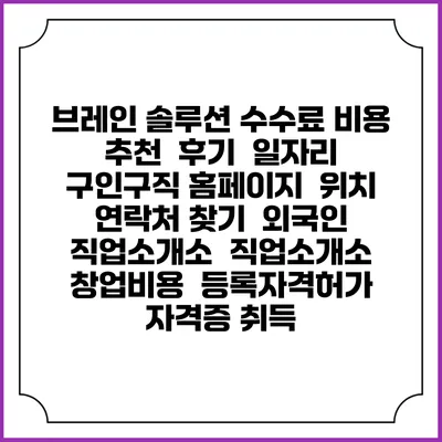 브레인 솔루션 수수료 비용 추천 | 후기 | 일자리 구인구직 홈페이지 | 위치 연락처 찾기 | 외국인 직업소개소 | 직업소개소 창업비용 | 등록자격허가 | 자격증 취득