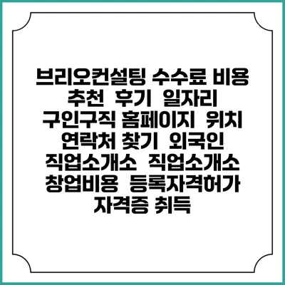 브리오컨설팅 수수료 비용 추천 | 후기 | 일자리 구인구직 홈페이지 | 위치 연락처 찾기 | 외국인 직업소개소 | 직업소개소 창업비용 | 등록자격허가 | 자격증 취득