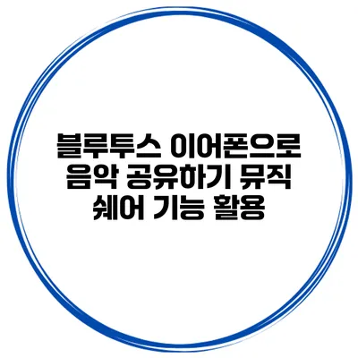 블루투스 이어폰으로 음악 공유하기 뮤직 쉐어 기능 활용