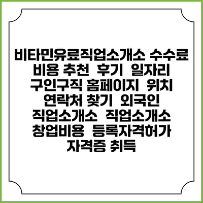 비타민유료직업소개소 수수료 비용 추천 | 후기 | 일자리 구인구직 홈페이지 | 위치 연락처 찾기 | 외국인 직업소개소 | 직업소개소 창업비용 | 등록자격허가 | 자격증 취득