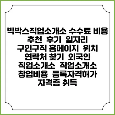 빅박스직업소개소 수수료 비용 추천 | 후기 | 일자리 구인구직 홈페이지 | 위치 연락처 찾기 | 외국인 직업소개소 | 직업소개소 창업비용 | 등록자격허가 | 자격증 취득