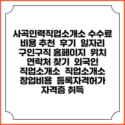 사곡인력직업소개소 수수료 비용 추천 | 후기 | 일자리 구인구직 홈페이지 | 위치 연락처 찾기 | 외국인 직업소개소 | 직업소개소 창업비용 | 등록자격허가 | 자격증 취득