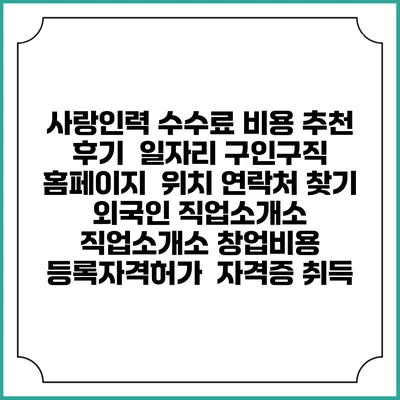 사랑인력 수수료 비용 추천 | 후기 | 일자리 구인구직 홈페이지 | 위치 연락처 찾기 | 외국인 직업소개소 | 직업소개소 창업비용 | 등록자격허가 | 자격증 취득