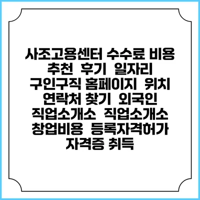 사조고용센터 수수료 비용 추천 | 후기 | 일자리 구인구직 홈페이지 | 위치 연락처 찾기 | 외국인 직업소개소 | 직업소개소 창업비용 | 등록자격허가 | 자격증 취득