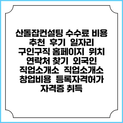 산돌잡컨설팅 수수료 비용 추천 | 후기 | 일자리 구인구직 홈페이지 | 위치 연락처 찾기 | 외국인 직업소개소 | 직업소개소 창업비용 | 등록자격허가 | 자격증 취득