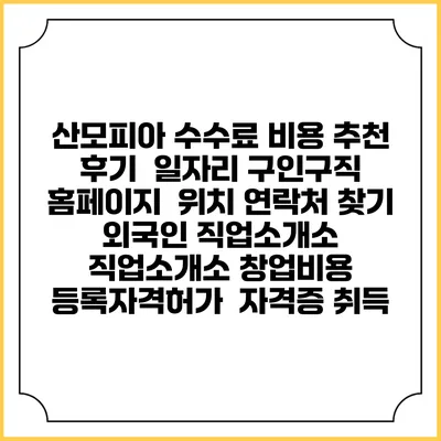 산모피아 수수료 비용 추천 | 후기 | 일자리 구인구직 홈페이지 | 위치 연락처 찾기 | 외국인 직업소개소 | 직업소개소 창업비용 | 등록자격허가 | 자격증 취득