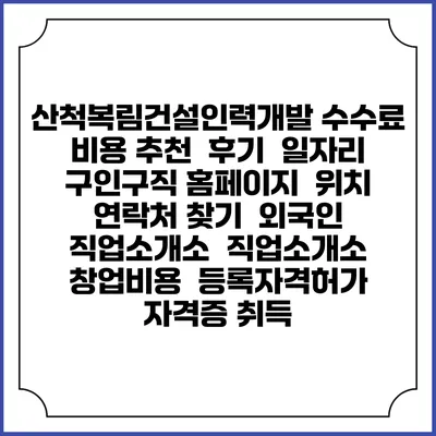 산척복림건설인력개발 수수료 비용 추천 | 후기 | 일자리 구인구직 홈페이지 | 위치 연락처 찾기 | 외국인 직업소개소 | 직업소개소 창업비용 | 등록자격허가 | 자격증 취득