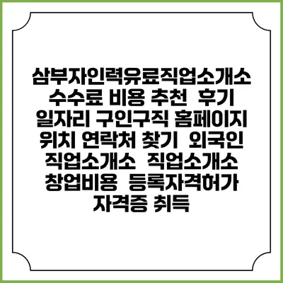 삼부자인력유료직업소개소 수수료 비용 추천 | 후기 | 일자리 구인구직 홈페이지 | 위치 연락처 찾기 | 외국인 직업소개소 | 직업소개소 창업비용 | 등록자격허가 | 자격증 취득