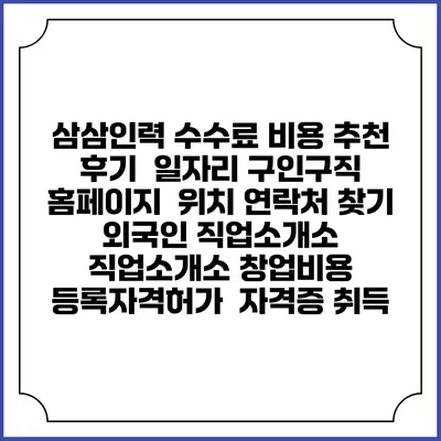 삼삼인력 수수료 비용 추천 | 후기 | 일자리 구인구직 홈페이지 | 위치 연락처 찾기 | 외국인 직업소개소 | 직업소개소 창업비용 | 등록자격허가 | 자격증 취득