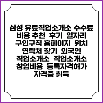 삼성 유료직업소개소 수수료 비용 추천 | 후기 | 일자리 구인구직 홈페이지 | 위치 연락처 찾기 | 외국인 직업소개소 | 직업소개소 창업비용 | 등록자격허가 | 자격증 취득